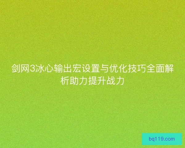 剑网3冰心输出宏设置与优化技巧全面解析助力提升战力