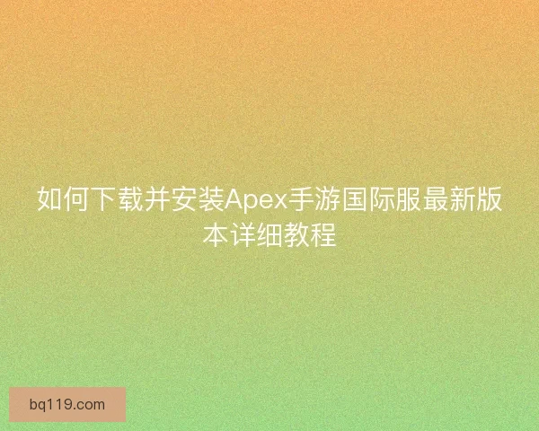 如何下载并安装Apex手游国际服最新版本详细教程