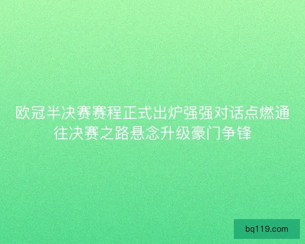 欧冠半决赛赛程正式出炉强强对话点燃通往决赛之路悬念升级豪门争锋 欧冠半决赛赛程正式出炉强强对话点燃通往决赛之路悬念升级豪门争锋