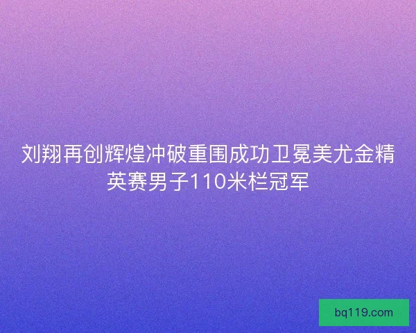刘翔再创辉煌冲破重围成功卫冕美尤金精英赛男子110米栏冠军 刘翔再创辉煌冲破重围成功卫冕美尤金精英赛男子110米栏冠军