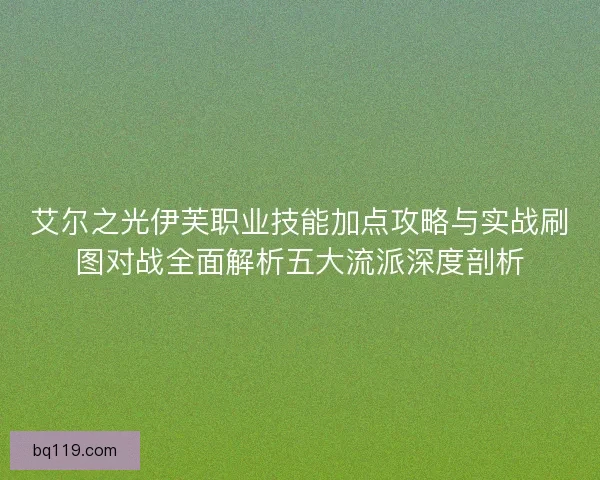 艾尔之光伊芙职业技能加点攻略与实战刷图对战全面解析五大流派深度剖析 艾尔之光伊芙职业技能加点攻略与实战刷图对战全面解析五大流派深度剖析