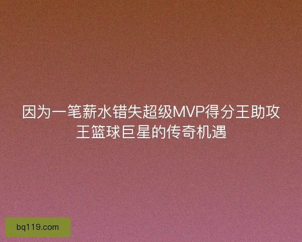 因为一笔薪水错失超级MVP得分王助攻王篮球巨星的传奇机遇