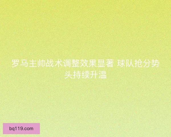 罗马主帅战术调整效果显著 球队抢分势头持续升温
