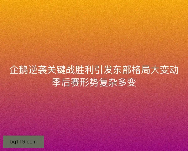 企鹅逆袭关键战胜利引发东部格局大变动季后赛形势复杂多变 企鹅逆袭关键战胜利引发东部格局大变动季后赛形势复杂多变