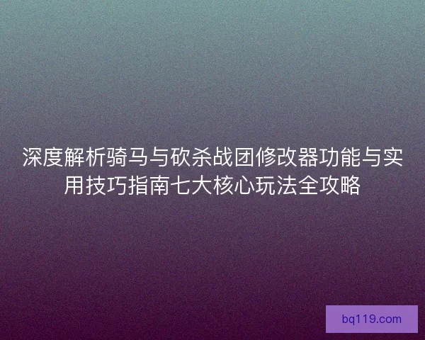 深度解析骑马与砍杀战团修改器功能与实用技巧指南七大核心玩法全攻略 深度解析骑马与砍杀战团修改器功能与实用技巧指南七大核心玩法全攻略