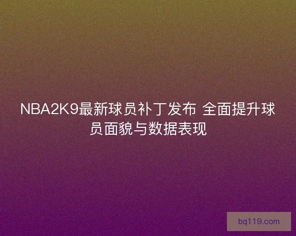 NBA2K9最新球员补丁发布 全面提升球员面貌与数据表现