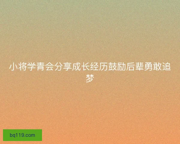 小将学青会分享成长经历鼓励后辈勇敢追梦