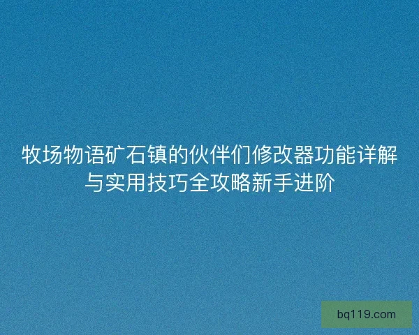 牧场物语矿石镇的伙伴们修改器功能详解与实用技巧全攻略新手进阶