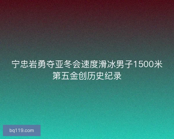 宁忠岩勇夺亚冬会速度滑冰男子1500米第五金创历史纪录