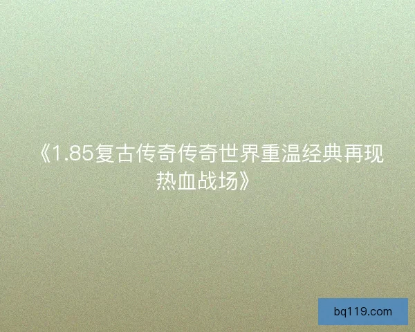 《1.85复古传奇传奇世界重温经典再现热血战场》 《1.85复古传奇传奇世界重温经典再现热血战场》