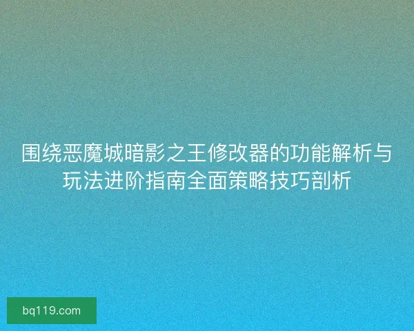 围绕恶魔城暗影之王修改器的功能解析与玩法进阶指南全面策略技巧剖析
