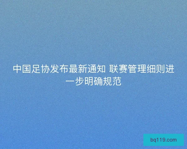 中国足协发布最新通知 联赛管理细则进一步明确规范