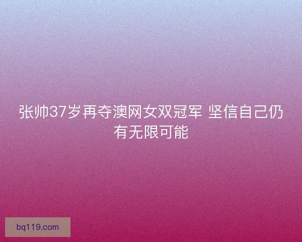 张帅37岁再夺澳网女双冠军 坚信自己仍有无限可能
