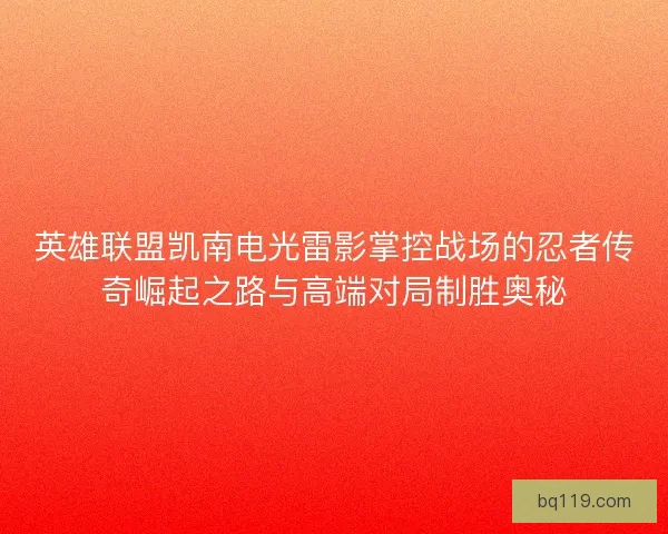 英雄联盟凯南电光雷影掌控战场的忍者传奇崛起之路与高端对局制胜奥秘 英雄联盟凯南电光雷影掌控战场的忍者传奇崛起之路与高端对局制胜奥秘