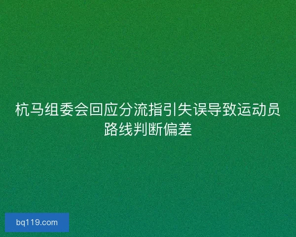 杭马组委会回应分流指引失误导致运动员路线判断偏差